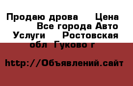 Продаю дрова.  › Цена ­ 6 000 - Все города Авто » Услуги   . Ростовская обл.,Гуково г.